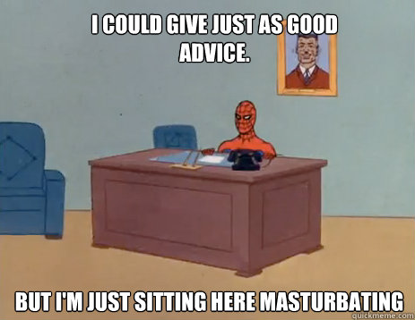 I could give just as good advice. but i'm just sitting here masturbating - I could give just as good advice. but i'm just sitting here masturbating  masturbating spiderman