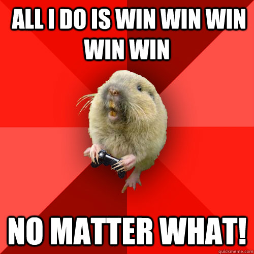  all i do is win win win win win  no matter what!  Gaming Gopher