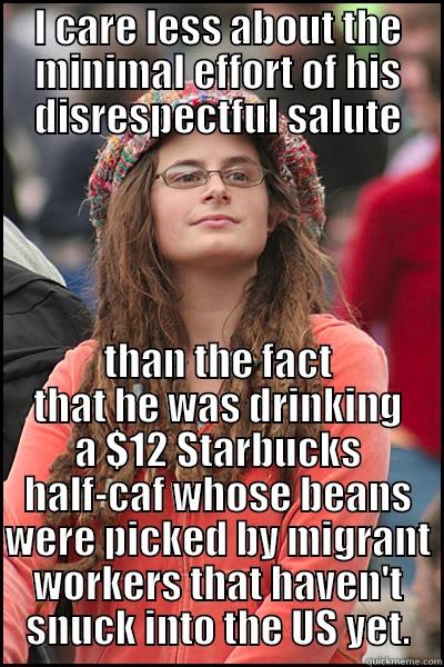 latte salute - I CARE LESS ABOUT THE MINIMAL EFFORT OF HIS DISRESPECTFUL SALUTE THAN THE FACT THAT HE WAS DRINKING A $12 STARBUCKS HALF-CAF WHOSE BEANS WERE PICKED BY MIGRANT WORKERS THAT HAVEN'T SNUCK INTO THE US YET. College Liberal
