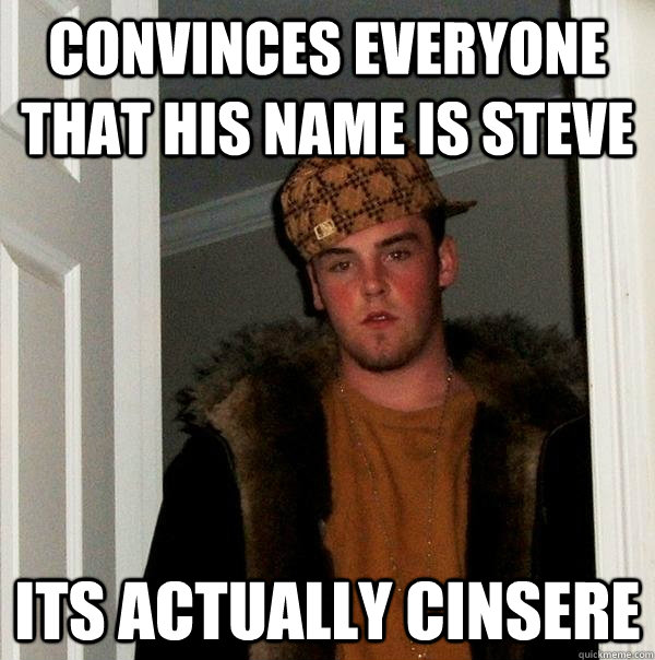 Convinces everyone that his name is steve Its actually cinsere  Scumbag Steve