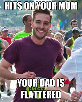 hits on your mom your dad is flattered  Ridiculously photogenic guy