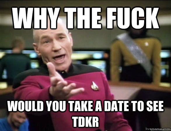 why the fuck Would you take a date to see TDKR - why the fuck Would you take a date to see TDKR  Annoyed Picard HD