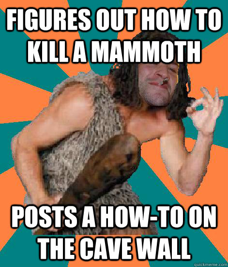 figures out how to kill a mammoth posts a how-to on the cave wall - figures out how to kill a mammoth posts a how-to on the cave wall  Good Guy Grog