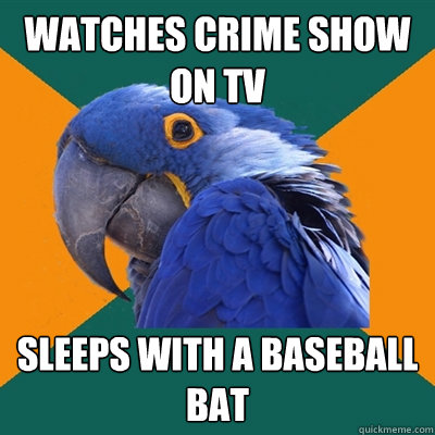 watches crime show on tv sleeps with a baseball bat - watches crime show on tv sleeps with a baseball bat  Paranoid Parrot