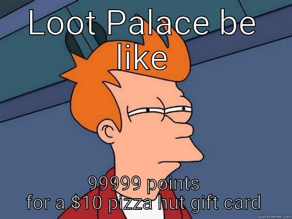 LOOT PALACE BE LIKE 99999 POINTS FOR A $10 PIZZA HUT GIFT CARD Futurama Fry