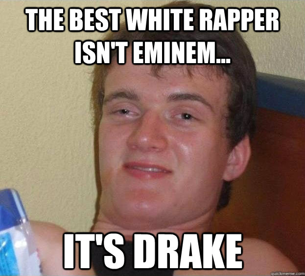 The best white rapper isn't eminem... it's drake   The High Guy