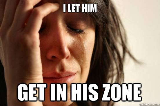 I let him get in his zone  First World Problems