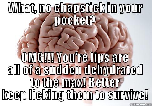WHAT, NO CHAPSTICK IN YOUR POCKET? OMG!!! YOU'RE LIPS ARE ALL OF A SUDDEN DEHYDRATED TO THE MAX! BETTER KEEP LICKING THEM TO SURVIVE! Scumbag Brain