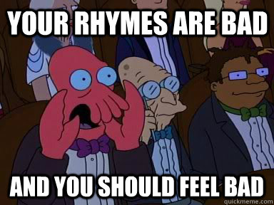 Your rhymes are bad and YOU SHOULD FEEL BAD  Critical Zoidberg