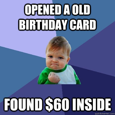 opened a old birthday card found $60 inside  Success Kid