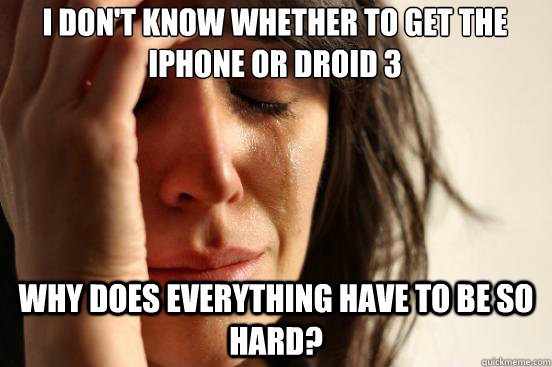 I don't know whether to get the iPhone or droid 3 why does everything have to be so hard?  First World Problems