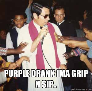  Purple drank ima grip n sip..  Jim Jones