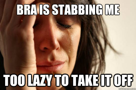 Bra is stabbing me too lazy to take it off  First World Problems