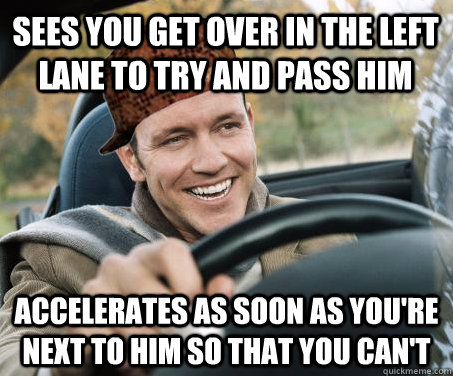 Sees you get over in the left lane to try and pass him accelerates as soon as you're next to him so that you can't - Sees you get over in the left lane to try and pass him accelerates as soon as you're next to him so that you can't  SCUMBAG DRIVER