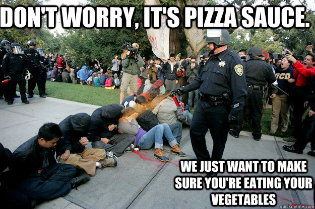 Don't worry, it's pizza sauce. we just want to make sure you're eating your vegetables  Scumbag Lt John Pike