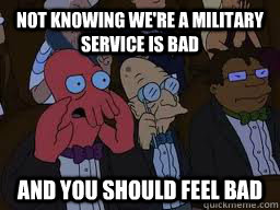 Not knowing we're a military service is bad and you should feel bad  Zoidberg