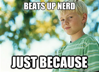 beats up nerd just because  Mischievous Kid