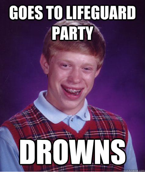 goes to lifeguard party drowns  Bad Luck Brian