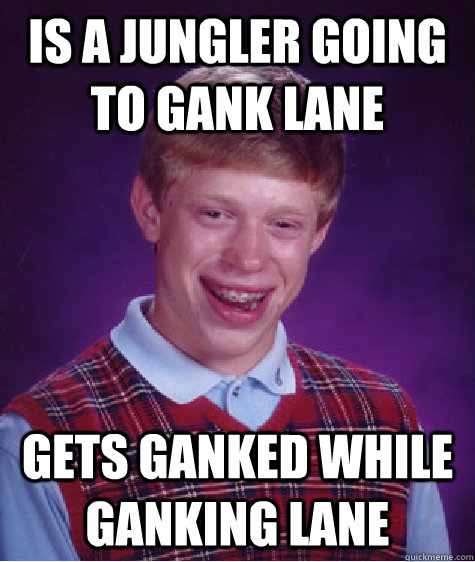 is a jungler going to gank lane  gets ganked while ganking lane  Bad Luck Brian