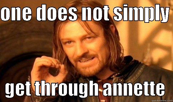 ONE DOES NOT SIMPLY    GET THROUGH ANNETTE  One Does Not Simply