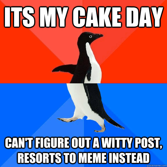 Its my cake day Can't figure out a witty post, resorts to meme instead  Socially Awesome Awkward Penguin