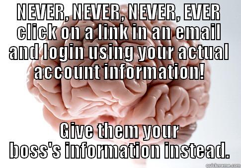 NEVER, NEVER, NEVER, EVER CLICK ON A LINK IN AN EMAIL AND LOGIN USING YOUR ACTUAL ACCOUNT INFORMATION! GIVE THEM YOUR BOSS'S INFORMATION INSTEAD. Scumbag Brain