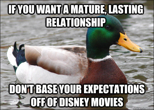if you want a mature, lasting relationship don't base your expectations off of disney movies  Actual Advice Mallard
