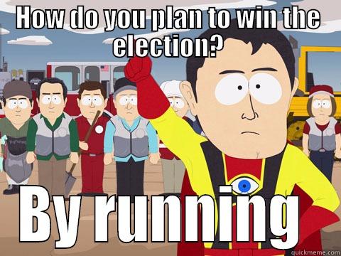 HOW DO YOU PLAN TO WIN THE ELECTION? BY RUNNING  Captain Hindsight