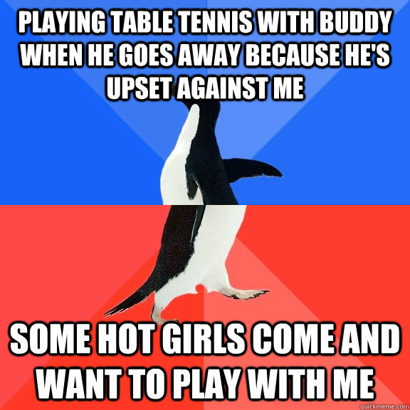 Playing table tennis with buddy when he goes away because he's upset against me some hot girls come and want to play with me  Socially Awkward Awesome Penguin