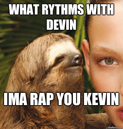 What rythms with devin  Ima rap you kevin   rape sloth