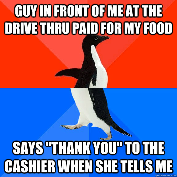 guy in front of me at the drive thru paid for my food says 