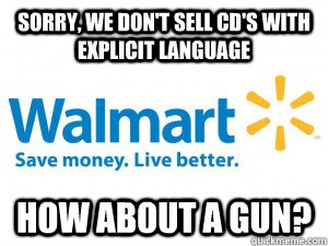 Sorry, we don't sell Cd's with explicit language how about a gun?  scumbag walmart