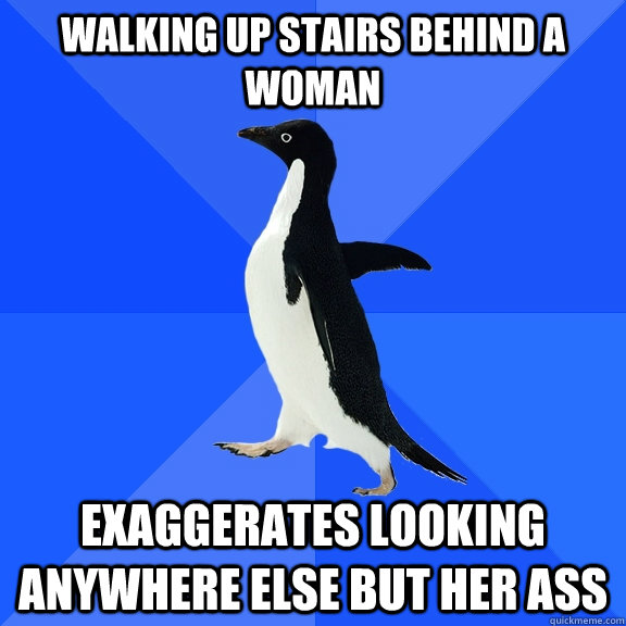 Walking up stairs behind a woman exaggerates looking anywhere else but her ass  Socially Awkward Penguin