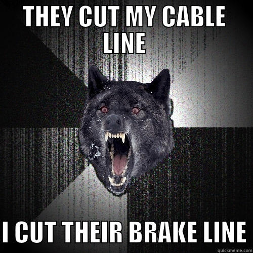 THEY CUT MY CABLE LINE  I CUT THEIR BRAKE LINE Insanity Wolf