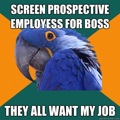 screen prospective employess for boss they all want my job  Paranoid Parrot
