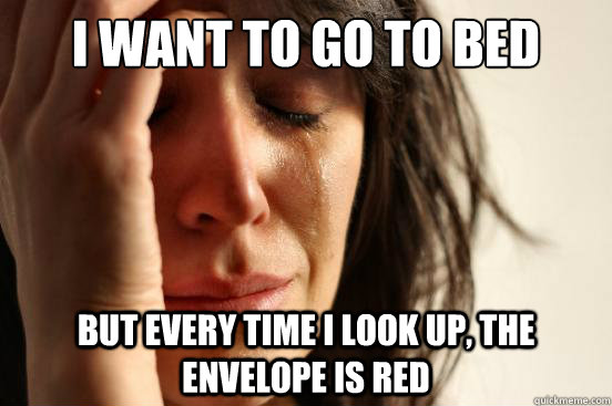 I want to go to bed but every time I look up, the envelope is red  First World Problems