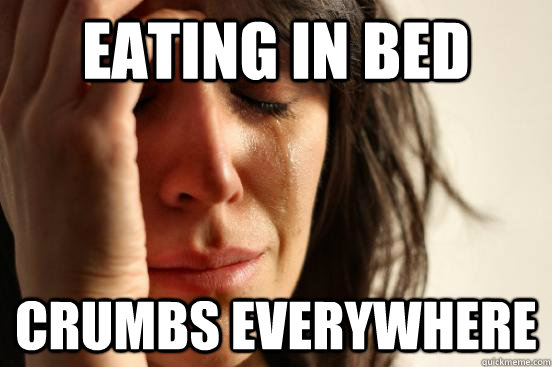 eating in bed crumbs everywhere  First World Problems
