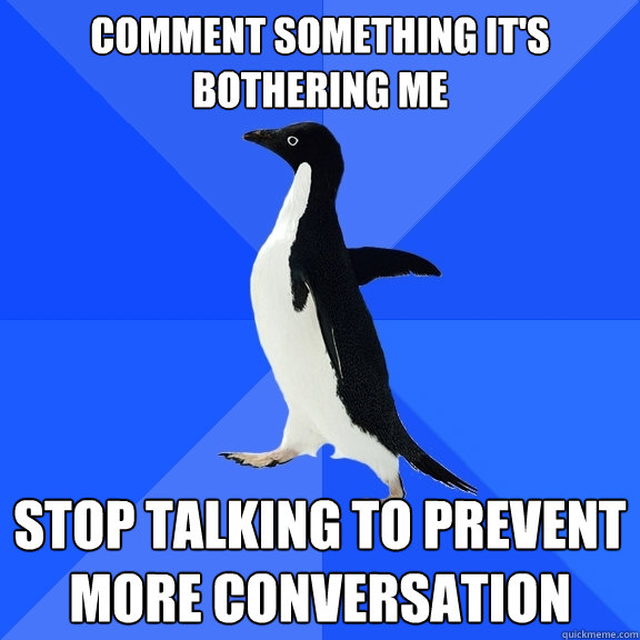 Comment something it's bothering me stop talking to prevent more conversation  Socially Awkward Penguin