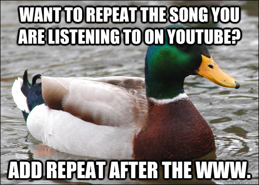 Want to repeat the song you are listening to on youtube? Add repeat after the www.  Actual Advice Mallard