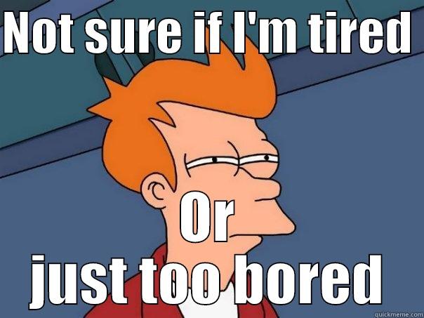 NOT SURE IF I'M TIRED  OR JUST TOO BORED Futurama Fry