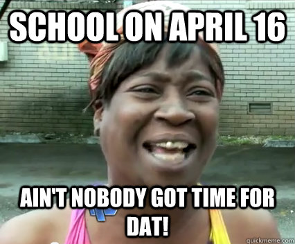 School on April 16 Ain't nobody got time for dat! - School on April 16 Ain't nobody got time for dat!  Misc