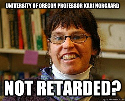 University of Oregon professor kari norgaard not retarded?  