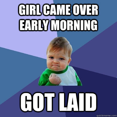 Girl came over early morning Got Laid  Success Kid