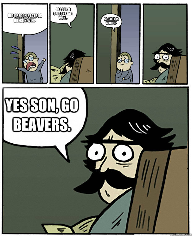 Did Oregon State or Oregon win? Of course Oregon State won... SO, Jared is wrong? Yes son, go beavers.  Stare Dad