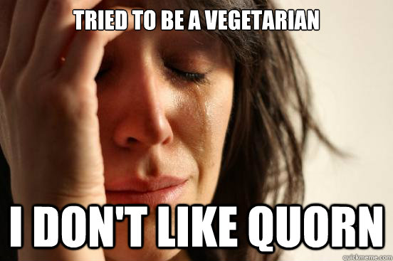 Tried to be a vegetarian I don't like Quorn  First World Problems