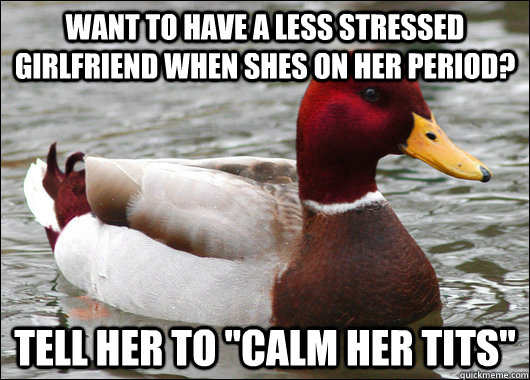 Want to have a less stressed girlfriend when shes on her period? Tell her to 