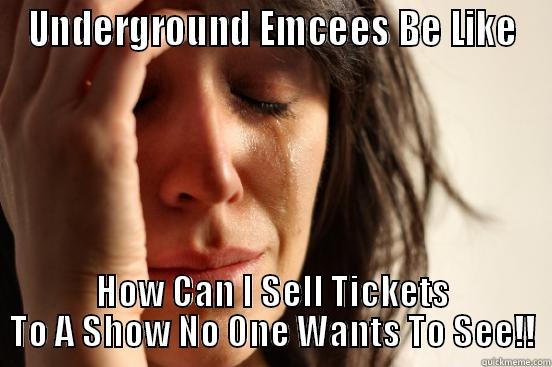 UNDERGROUND EMCEES BE LIKE HOW CAN I SELL TICKETS TO A SHOW NO ONE WANTS TO SEE!! First World Problems