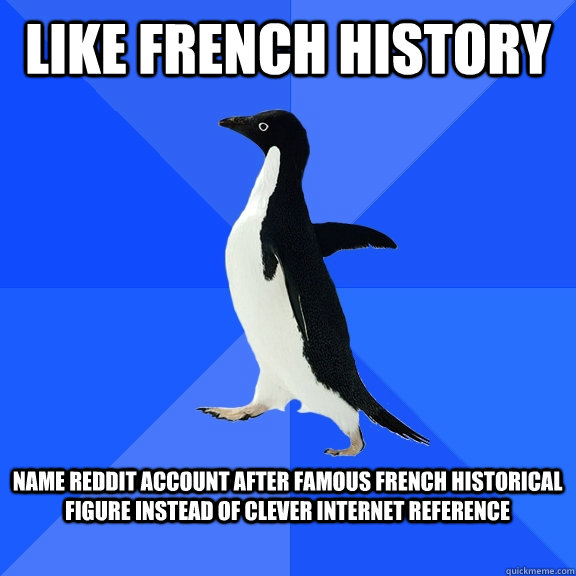 Like French history  Name reddit account after famous french historical figure instead of clever internet reference   Socially Awkward Penguin