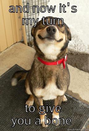 AND NOW IT'S MY TURN TO GIVE YOU A BONE  Good Dog Greg
