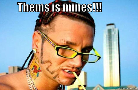         THEMS IS MINES!!!                                                     Misc